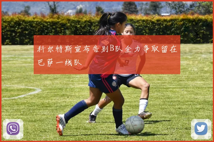 科尔特斯宣布告别B队全力争取留在巴萨一线队