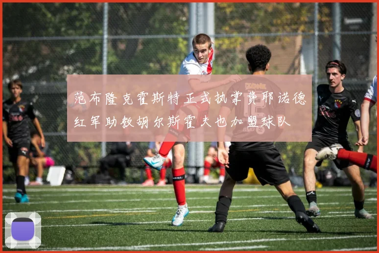 范布隆克霍斯特正式执掌费耶诺德红军助教胡尔斯霍夫也加盟球队