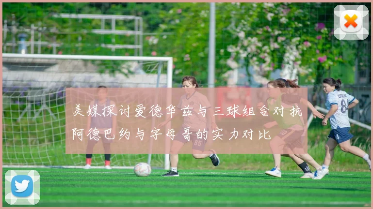 美媒探讨爱德华兹与三球组合对抗阿德巴约与字母哥的实力对比