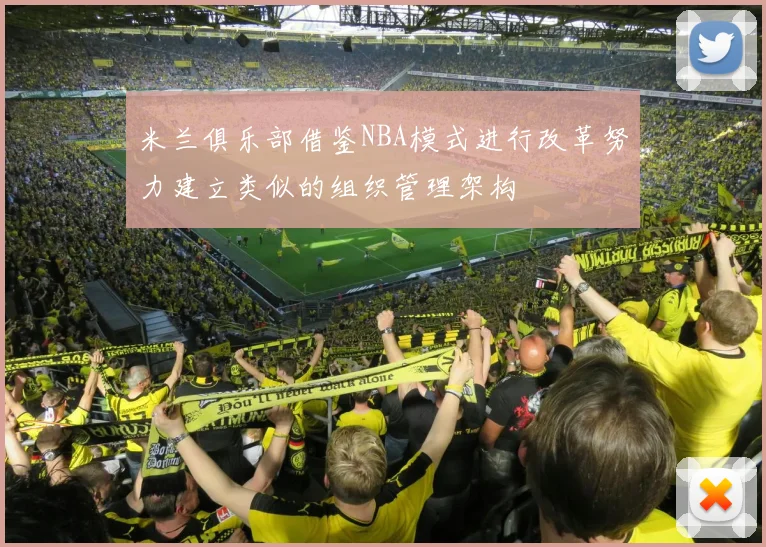 米兰俱乐部借鉴NBA模式进行改革努力建立类似的组织管理架构