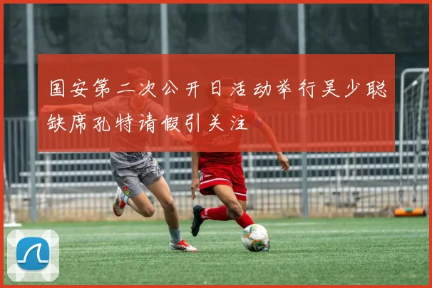 国安第二次公开日活动举行吴少聪缺席孔特请假引关注