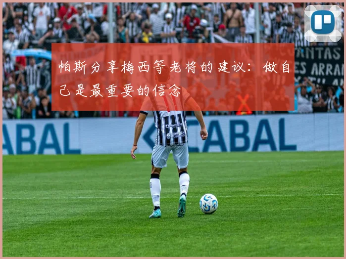 帕斯分享梅西等老将的建议：做自己是最重要的信念