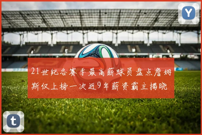 21世纪各赛季最高薪球员盘点詹姆斯仅上榜一次近9年薪资霸主揭晓